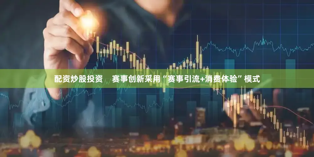 配资炒股投资    赛事创新采用“赛事引流+消费体验”模式