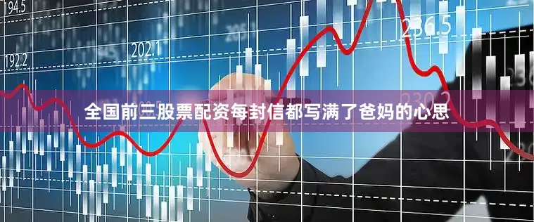 全国前三股票配资每封信都写满了爸妈的心思