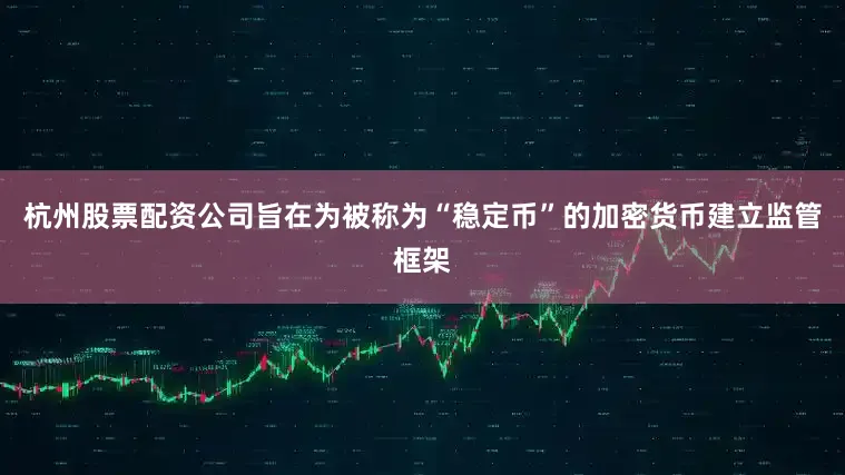 杭州股票配资公司旨在为被称为“稳定币”的加密货币建立监管框架
