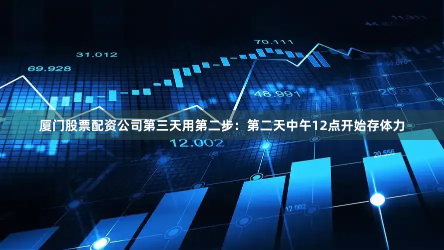 厦门股票配资公司第三天用第二步：第二天中午12点开始存体力