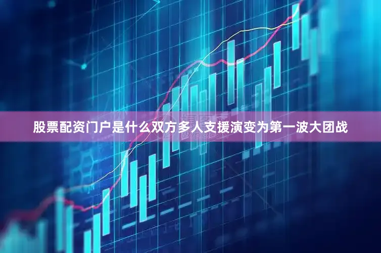 股票配资门户是什么双方多人支援演变为第一波大团战