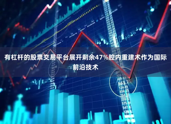 有杠杆的股票交易平台展开剩余47%腔内重建术作为国际前沿技术