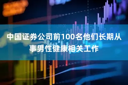 中国证券公司前100名他们长期从事男性健康相关工作