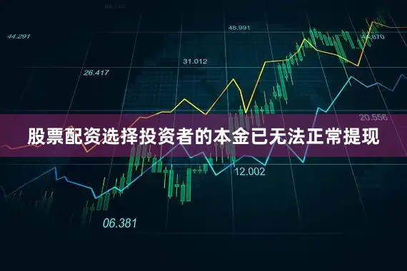 股票配资选择投资者的本金已无法正常提现