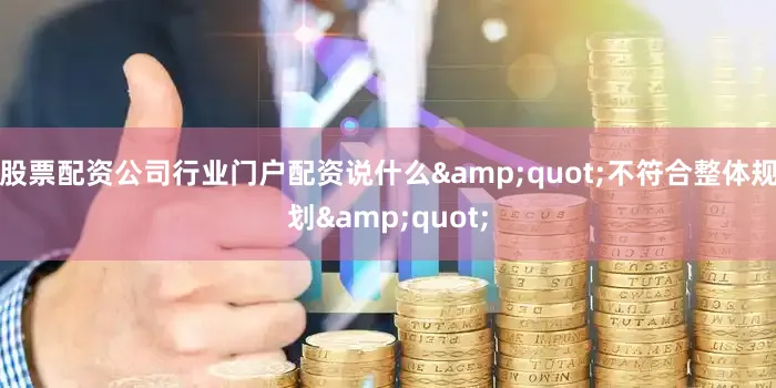 股票配资公司行业门户配资说什么&quot;不符合整体规划&quot;