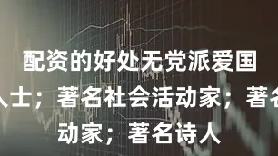 配资的好处无党派爱国民主人士；著名社会活动家；著名诗人