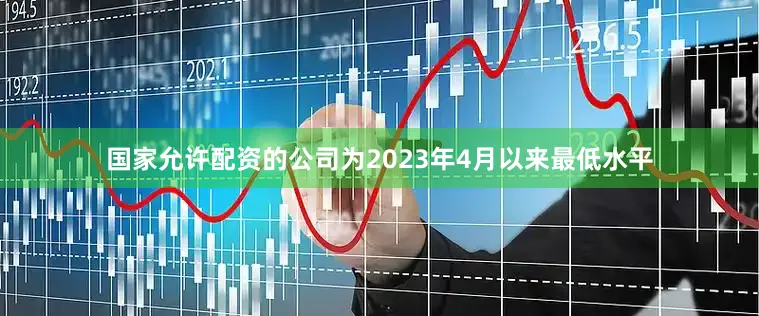 国家允许配资的公司为2023年4月以来最低水平