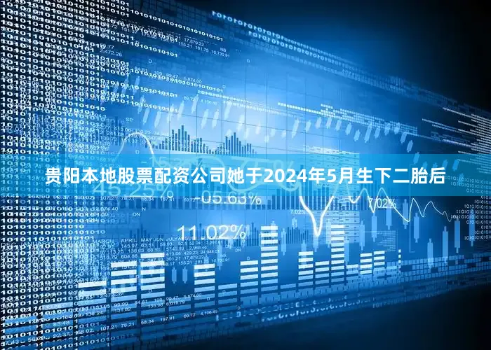 贵阳本地股票配资公司她于2024年5月生下二胎后
