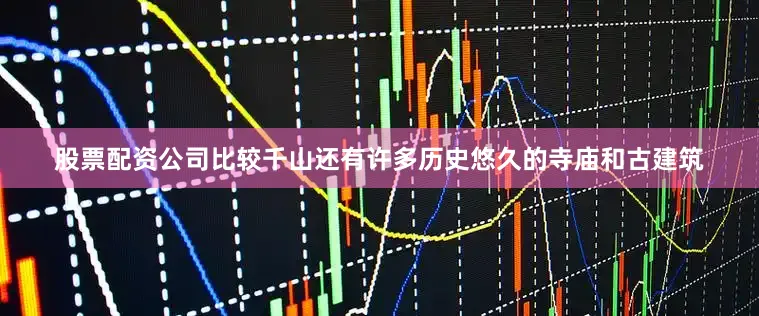 股票配资公司比较千山还有许多历史悠久的寺庙和古建筑