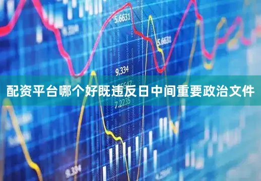 配资平台哪个好既违反日中间重要政治文件